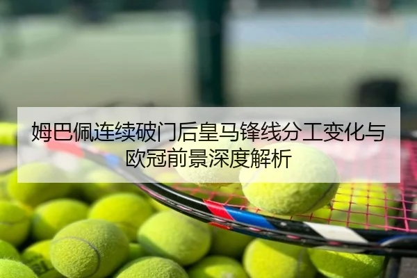 姆巴佩连续破门后皇马锋线分工变化与欧冠前景深度解析